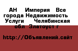 АН    Империя - Все города Недвижимость » Услуги   . Челябинская обл.,Златоуст г.